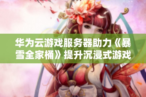 华为云游戏服务器助力《暴雪全家桶》提升沉浸式游戏体验