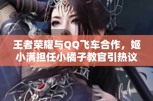 王者荣耀与QQ飞车合作，姬小满担任小橘子教官引热议