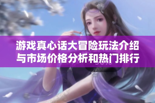 游戏真心话大冒险玩法介绍与市场价格分析和热门排行分享