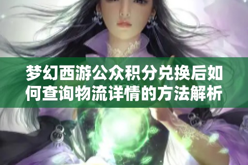 梦幻西游公众积分兑换后如何查询物流详情的方法解析