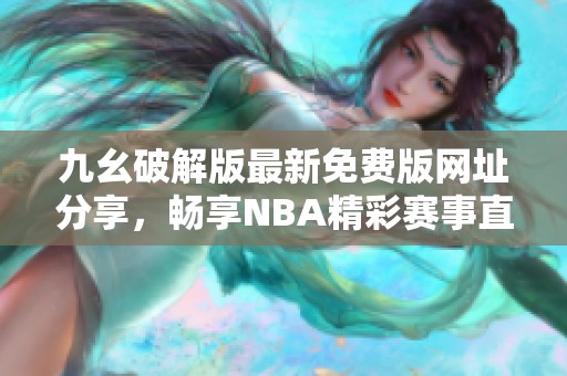 九幺破解版最新免费版网址分享，畅享NBA精彩赛事直播