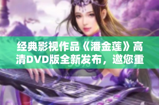 经典影视作品《潘金莲》高清DVD版全新发布，邀您重温经典