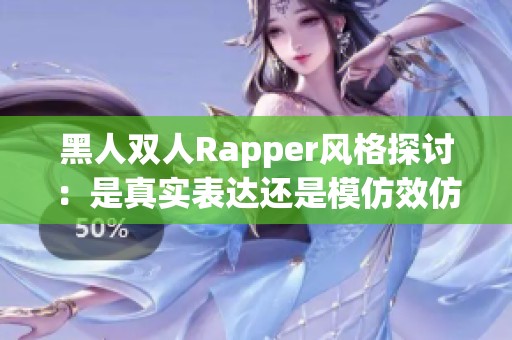 黑人双人Rapper风格探讨：是真实表达还是模仿效仿