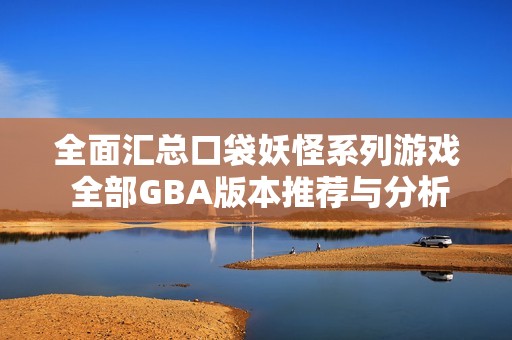 全面汇总口袋妖怪系列游戏 全部GBA版本推荐与分析