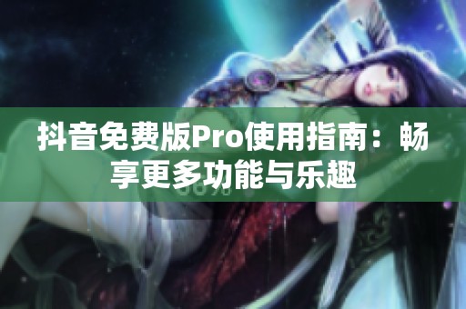 抖音免费版Pro使用指南：畅享更多功能与乐趣