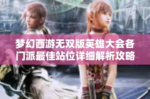 梦幻西游无双版英雄大会各门派最佳站位详细解析攻略