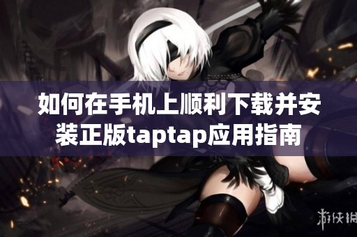 如何在手机上顺利下载并安装正版taptap应用指南