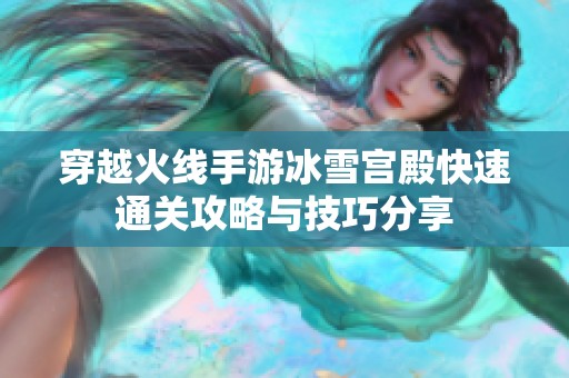 穿越火线手游冰雪宫殿快速通关攻略与技巧分享