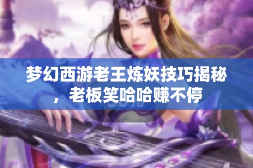 梦幻西游老王炼妖技巧揭秘，老板笑哈哈赚不停