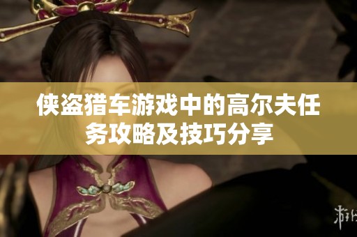 侠盗猎车游戏中的高尔夫任务攻略及技巧分享