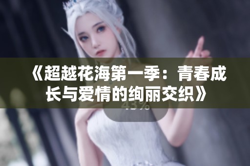 《超越花海第一季：青春成长与爱情的绚丽交织》