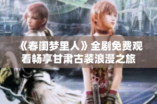 《春闺梦里人》全剧免费观看畅享甘肃古装浪漫之旅