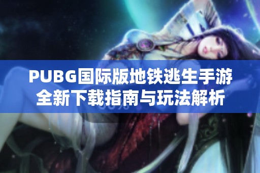 PUBG国际版地铁逃生手游全新下载指南与玩法解析