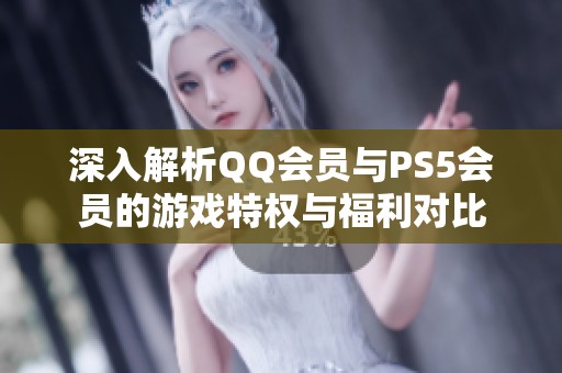 深入解析QQ会员与PS5会员的游戏特权与福利对比