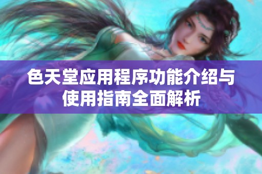 色天堂应用程序功能介绍与使用指南全面解析