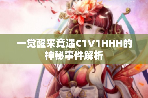 一觉醒来竟遇C1V1HHH的神秘事件解析