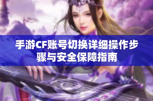 手游CF账号切换详细操作步骤与安全保障指南