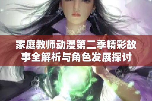 家庭教师动漫第二季精彩故事全解析与角色发展探讨