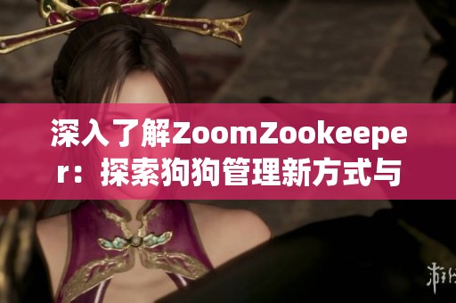 深入了解ZoomZookeeper：探索狗狗管理新方式与乐趣