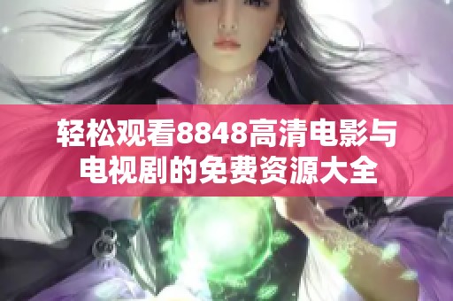 轻松观看8848高清电影与电视剧的免费资源大全