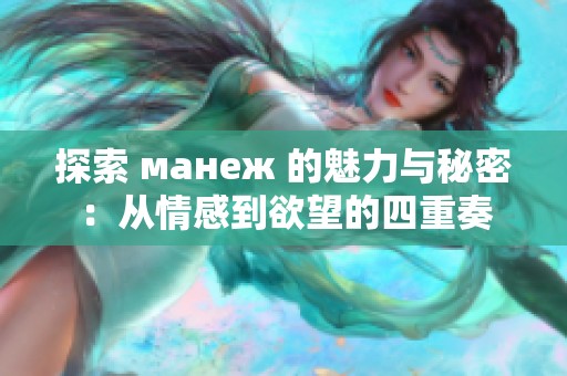 探索 манеж 的魅力与秘密：从情感到欲望的四重奏