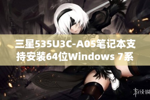 三星535U3C-A05笔记本支持安装64位Windows 7系统吗