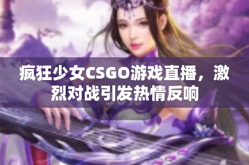 疯狂少女CSGO游戏直播，激烈对战引发热情反响