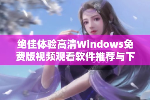 绝佳体验高清Windows免费版视频观看软件推荐与下载指南