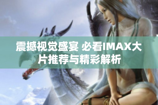 震撼视觉盛宴 必看IMAX大片推荐与精彩解析