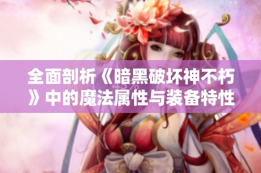 全面剖析《暗黑破坏神不朽》中的魔法属性与装备特性