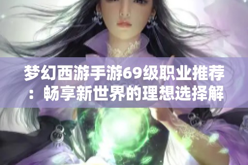 梦幻西游手游69级职业推荐：畅享新世界的理想选择解读