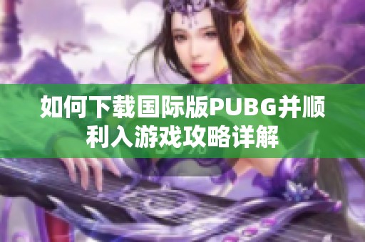 如何下载国际版PUBG并顺利入游戏攻略详解