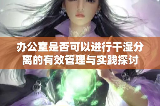 办公室是否可以进行干湿分离的有效管理与实践探讨