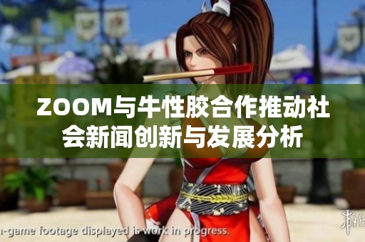 ZOOM与牛性胶合作推动社会新闻创新与发展分析