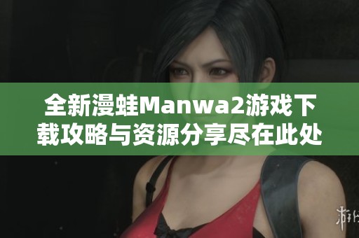 全新漫蛙Manwa2游戏下载攻略与资源分享尽在此处