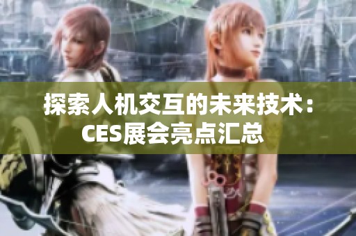 探索人机交互的未来技术：CES展会亮点汇总  