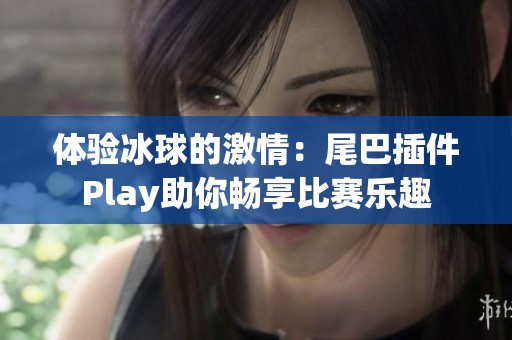 体验冰球的激情：尾巴插件Play助你畅享比赛乐趣