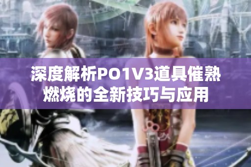 深度解析PO1V3道具催熟燃烧的全新技巧与应用