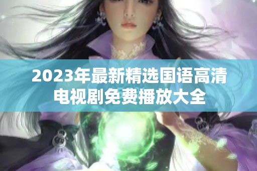 2023年最新精选国语高清电视剧免费播放大全