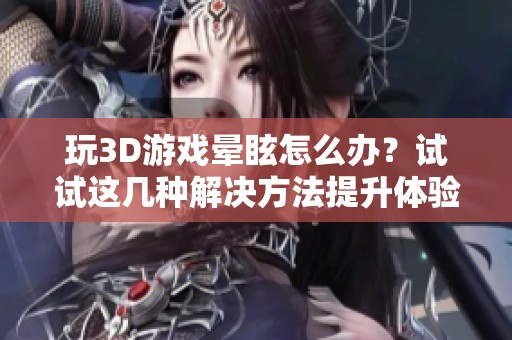 玩3D游戏晕眩怎么办？试试这几种解决方法提升体验