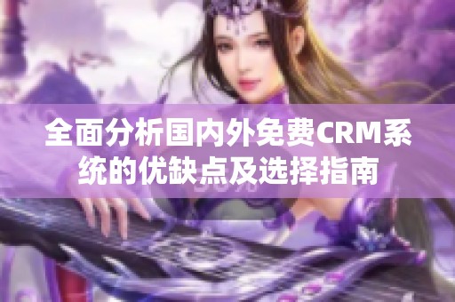 全面分析国内外免费CRM系统的优缺点及选择指南