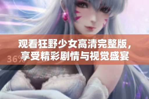 观看狂野少女高清完整版，享受精彩剧情与视觉盛宴