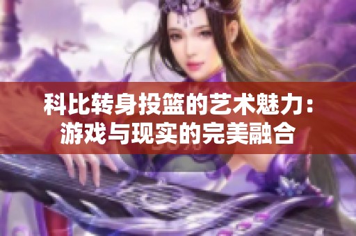 科比转身投篮的艺术魅力：游戏与现实的完美融合