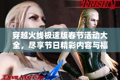 穿越火线极速版春节活动大全，尽享节日精彩内容与福利