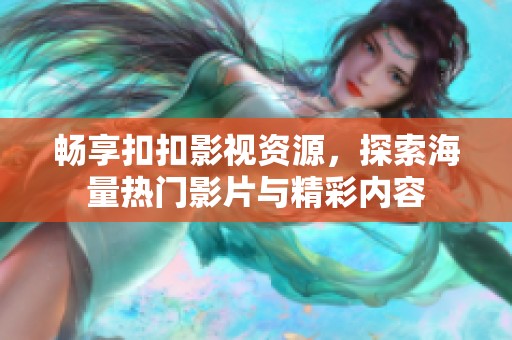 畅享扣扣影视资源，探索海量热门影片与精彩内容