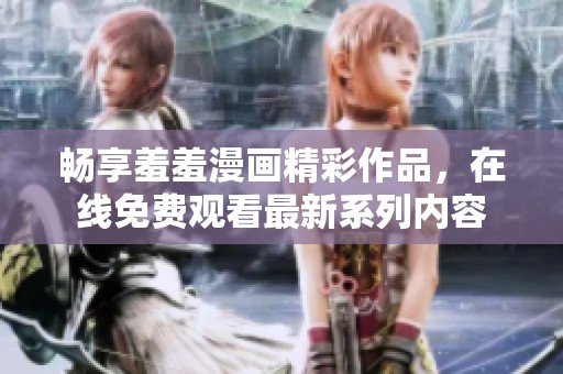 畅享羞羞漫画精彩作品，在线免费观看最新系列内容