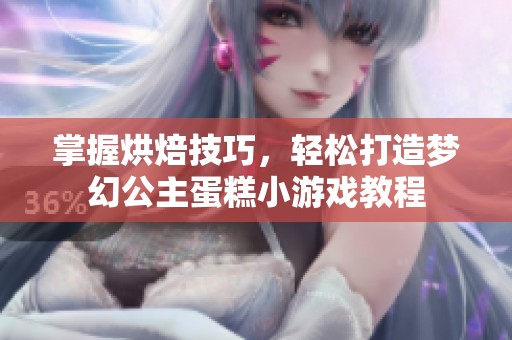 掌握烘焙技巧，轻松打造梦幻公主蛋糕小游戏教程