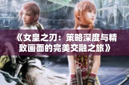 《女皇之刃：策略深度与精致画面的完美交融之旅》