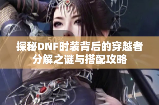 探秘DNF时装背后的穿越者分解之谜与搭配攻略