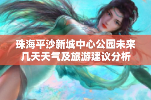珠海平沙新城中心公园未来几天天气及旅游建议分析